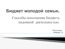 Презентация по домоводству: Способы пополнения бюджета молодой семьи надомной деятельностью (9 класс 8 вид)