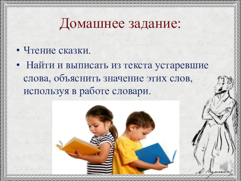 Домашнее задание:Чтение сказки. Найти и выписать из текста устаревшие слова, объяснить значение этих слов, используя в работе