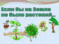 Презентация по окружающему миру на тему Если бы не было растений