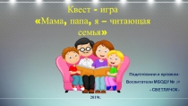 Презентация. фото- отчет квест-игры ПАПА, МАМА, Я - ЧИТАЮЩАЯ СЕМЬЯ!