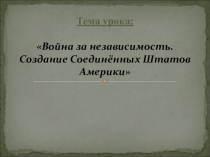 Презентация по Всеобщей истории на тему Война за независимость. Создание Соединенных Штатов Америки