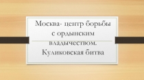 Презентация по истории на тему Москва- центр борьбы с ордынским владычеством. Куликовская битва (6 класс)