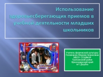 Презентация по физической культуре на тему Использование здоровьесберегающих приемов в учебной деятельности младших школьников