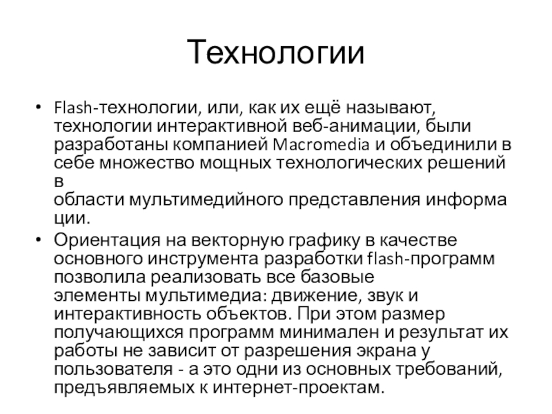 ТехнологииFlash-технологии, или, как их ещё называют, технологии интерактивной веб-анимации, были разработаны компанией Macromedia и объединили в себе множество мощных технологических