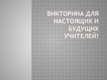Викторина для настоящих и будущих учителей