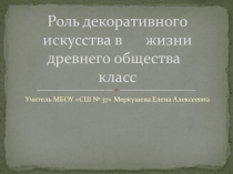 Презентация по ИЗО на тему Роль декоративного искусства в жизни древнего общества (5 класс)