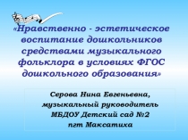 Презентация Нравственно- эстетическое воспитание дошкольников средствами музыкального фольклора