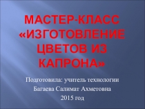 Презентация по технологии на тему Изготовление декоративных цветов из капрона