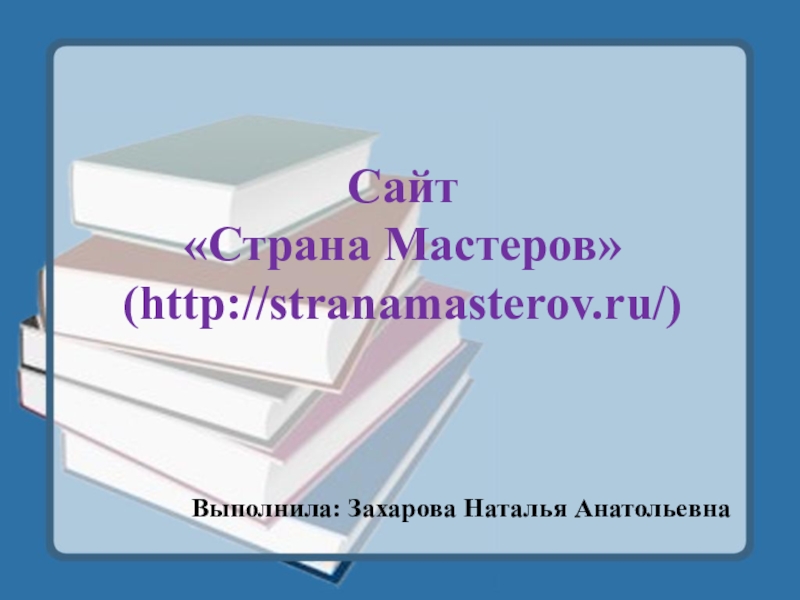 Сайт «Страна Мастеров» (http://stranamasterov.ru/)  Выполнила: Захарова Наталья Анатольевна