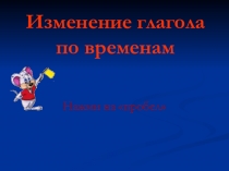 Презентация по русскому языку на тему Изменение глагола по временам