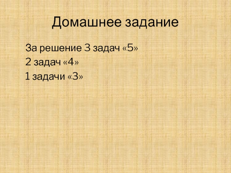 Домашнее задание	За решение 3 задач «5»	2 задач «4»	1 задачи «3»