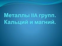 Презентация по химии на тему Металлы IIA группы: кальций и магний