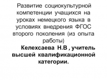 Развитие социокультурной компетенции учащихся на уроках немецкого языка в условиях внедрения ФГОС второго поколения (из опыта работы) Келехсаева Н.В , учитель высшей квалификационной категории