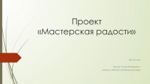 Презентация к социальному проекту Мастерская радости