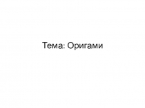 Презентация Тема: Оригами - искусство складывания бумаги