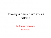 Презентация Почему я решил учиться играть на гитаре?