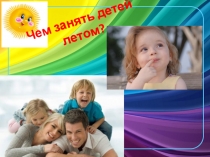 Презентация для родителей Чем занять ребенка летом
