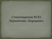 Презентация по литературе Стихотворение М.Ю. Лермонтова Бородино