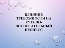 Влияние тревожности на учебно - воспитательный процесс