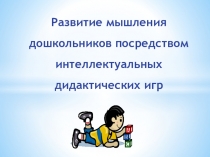 Презентация Развитие мышления дошкольников посредством интеллектуальных дидактических игр