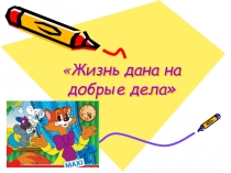 Презентация к классному часу Жизнь дана на добрые дела