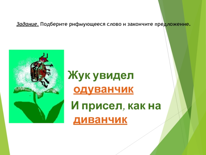 Жук увидел одуванчик И присел, как на диванчик Задание. Подберите рифмующееся слово и закончите предложение.