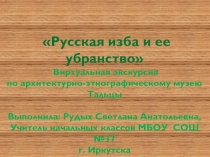 Виртуальная экскурсия по архитектурно - этнографическому музею Тальцы Русская изба