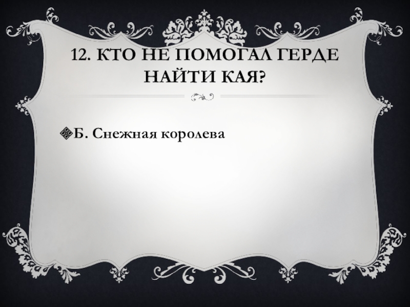 12. Кто не помогал Герде найти Кая?Б. Снежная королева