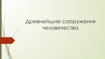 Презентация по МХК на тему Древнейшие сооружения человечества (10 класс)