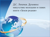 Презентация по литературе Духовное напутствие молодежи в главах книги Д.С.Лихачева Земля родная(7класс)