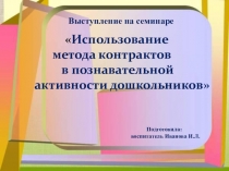 Презентация Выступление на семинаре Использование метода контрактов в познавательной активности дошкольников