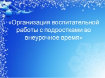 Презентация воспитательной работы с подростками во внеурочное время