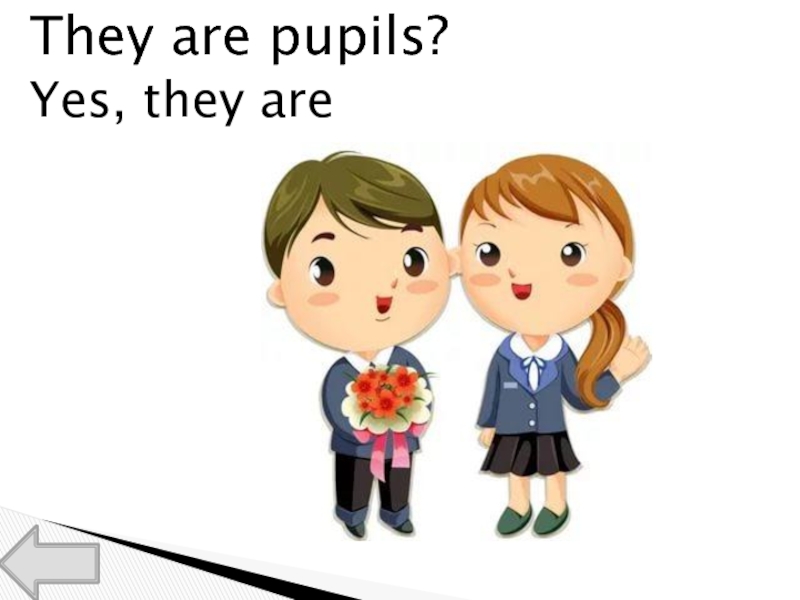 He to be a pupil. They are pupils. По куиз. Are you a pupil. Yes they are.