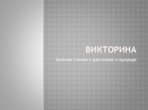 Презентация. Викторина Знатоки рассказов и стихов о природе