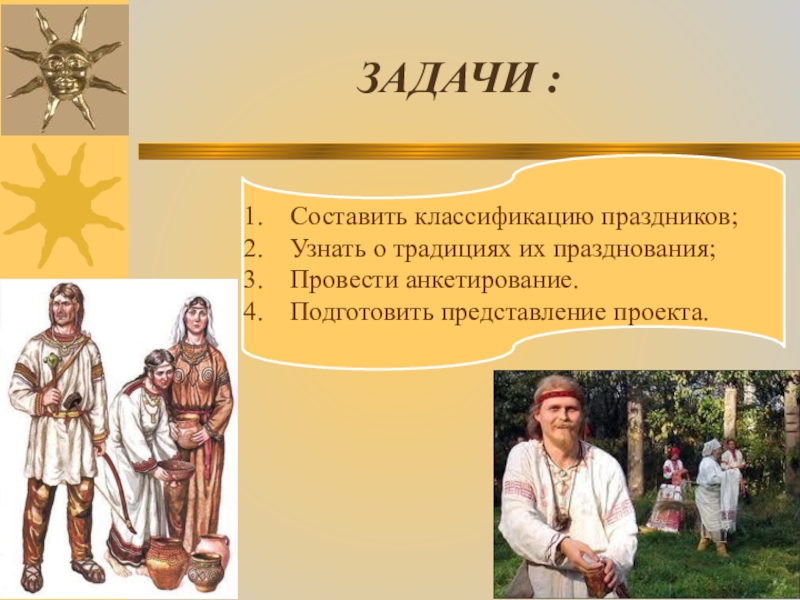 ЗАДАЧИ :Составить классификацию праздников;Узнать о традициях их празднования;Провести анкетирование.Подготовить представление проекта.