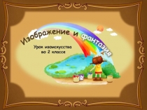 Презентация по изобразительному искусству на тему:  Изображение и фантазия 2класс