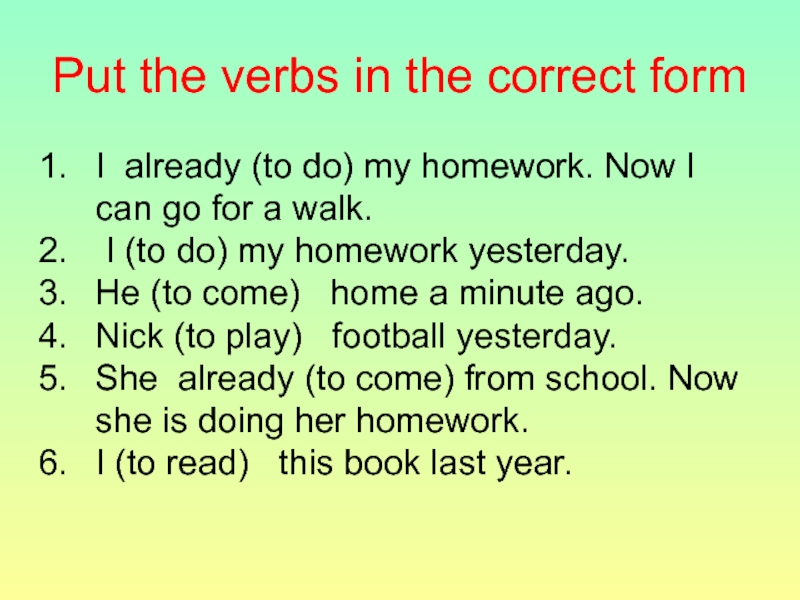 Put the verbs in the correct formI already (to do) my homework. Now I can go for