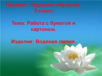 Презентация по технологии на тему ..Работа с бумагой ВОДЯНАЯ ЛИЛИЯ.. (3 класс)