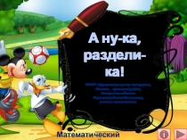 Презентация по математике А ну-ка, раздели-ка!. Математический тренажёр.