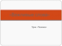 Презентация по предмету Человек на тему Вежливые слова