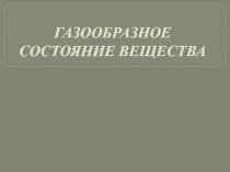 Презентация для урока по теме Газообразное состояние вещества