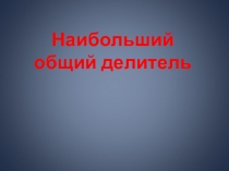 Презентация к уроку математики в 5 классе Наибольший общий делитель