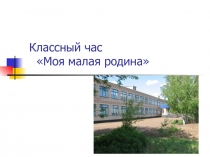 Презентация к классному часу Моя малая родина