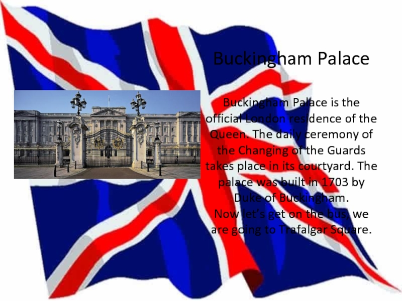 Buckingham Palace  Buckingham Palace is the official London residence of the Queen. The daily ceremony of
