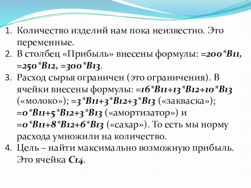 Количество изделий нам пока неизвестно. Это переменные.В столбец «Прибыль» внесены формулы: =200*B11, =250*В12, =300*В13.Расход сырья ограничен (это