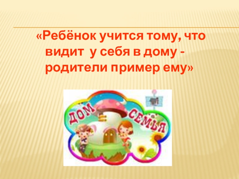 Ребенок учится тому что видит у себя в дому родительское собрание презентация