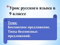 Бессоюзное сложное предложение.Типы бессоюзных предложений.9 класс
