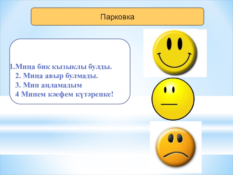 ПарковкаМиңа бик кызыклы булды.2. Миңа авыр булмады.3. Мин аңламадым4 Минем кәефем күтәренке!