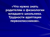 Презентация родительского собрания Что нужно знать родителям о физиологии младшего школьника