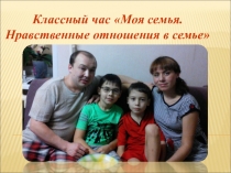 Презентация к часу общения по теме Моя семья. Нравственные отношения в семье